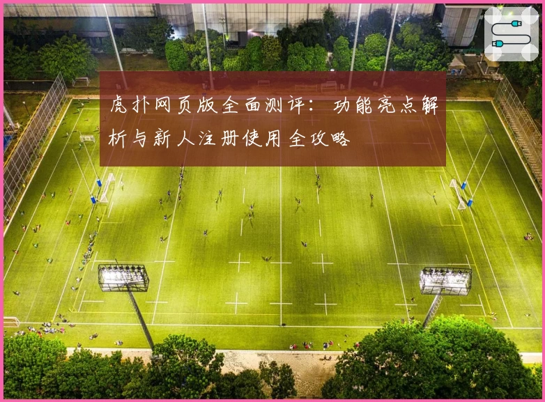 虎扑网页版全面测评:功能亮点解析与新人注册使用全攻略