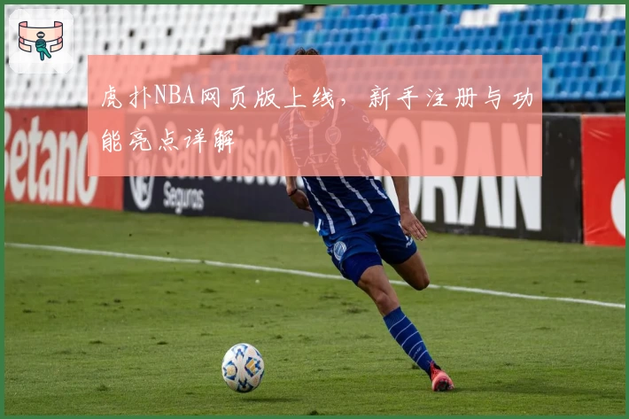 虎扑NBA网页版上线,新手注册与功能亮点详解