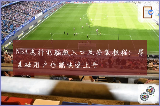 NBA虎扑电脑版入口及安装教程：零基础用户也能快速上手