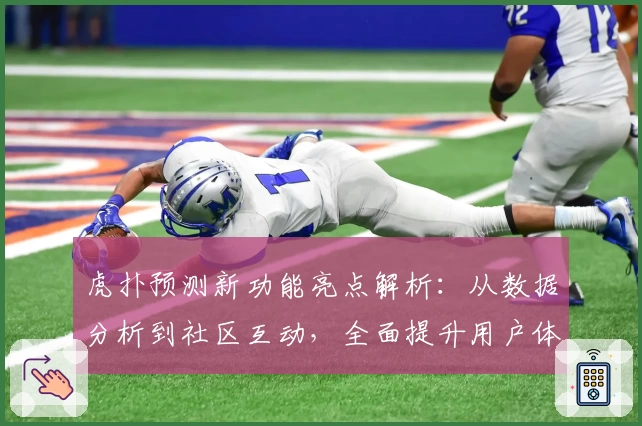 虎扑预测新功能亮点解析：从数据分析到社区互动，全面提升用户体验