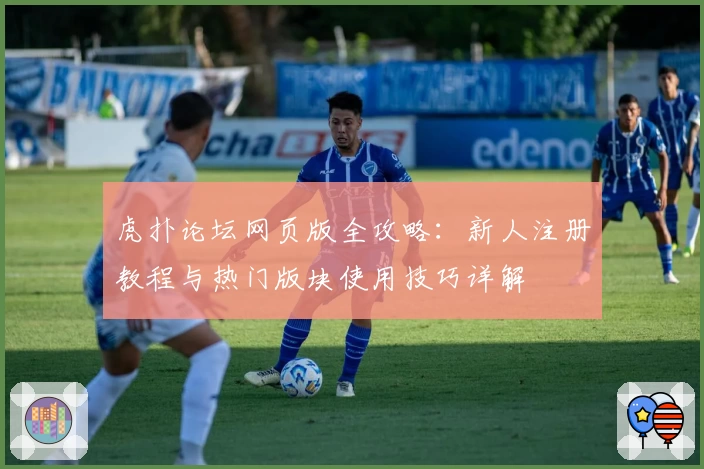 虎扑论坛网页版全攻略：新人注册教程与热门版块使用技巧详解
