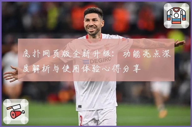 虎扑网页版全新升级：功能亮点深度解析与使用体验心得分享