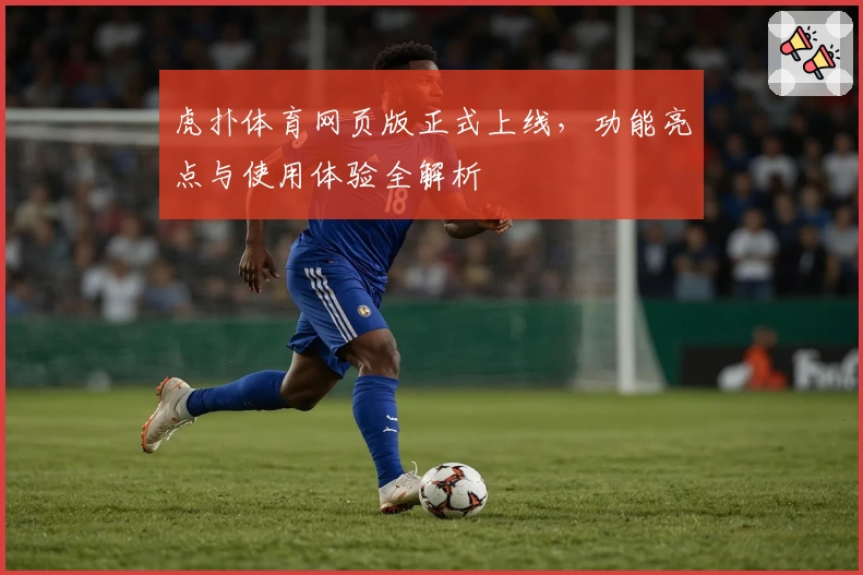 虎扑体育网页版正式上线，功能亮点与使用体验全解析