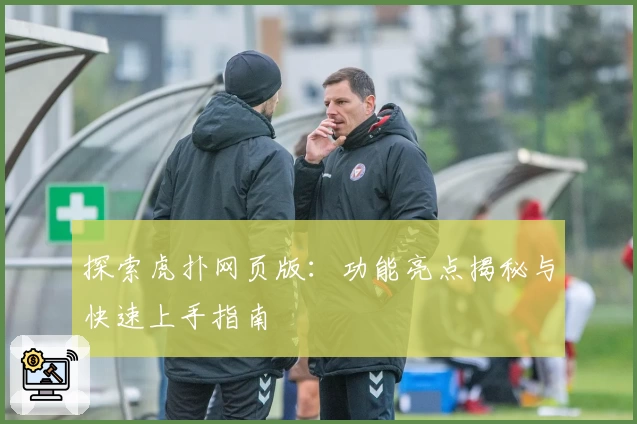 探索虎扑网页版：功能亮点揭秘与快速上手指南