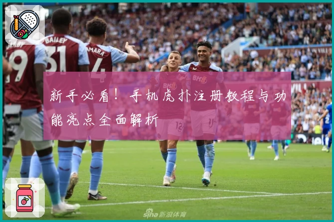 新手必看！手机虎扑注册教程与功能亮点全面解析