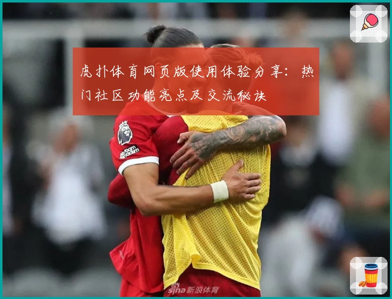 虎扑体育网页版使用体验分享：热门社区功能亮点及交流秘诀