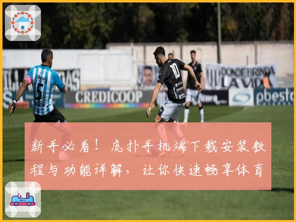 新手必看！虎扑手机端下载安装教程与功能详解，让你快速畅享体育社区魅力