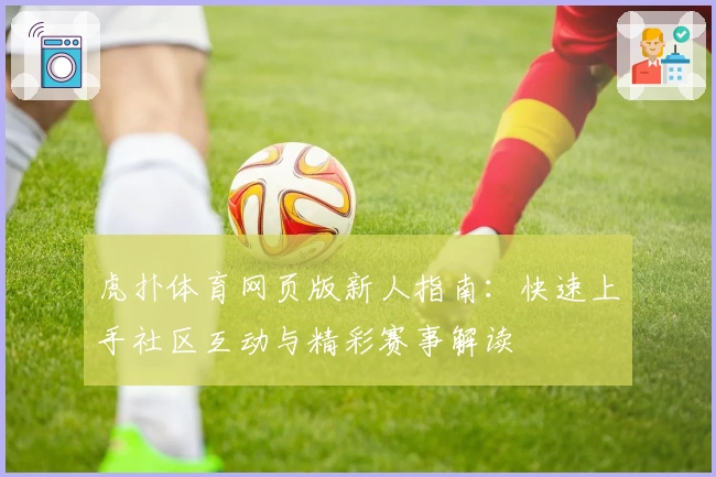虎扑体育网页版新人指南：快速上手社区互动与精彩赛事解读