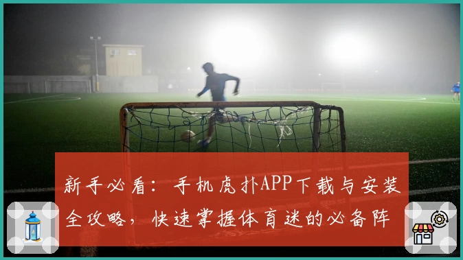 新手必看:手机虎扑APP下载与安装全攻略,快速掌握体育迷的必备阵地