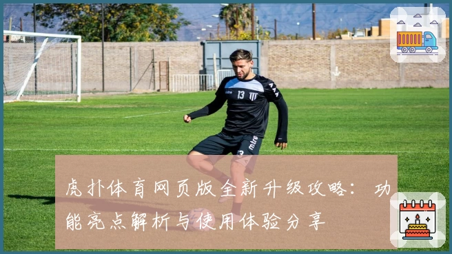 虎扑体育网页版全新升级攻略：功能亮点解析与使用体验分享