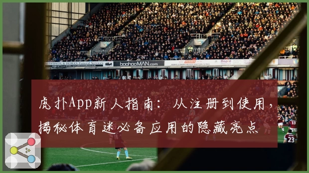 虎扑App新人指南：从注册到使用，揭秘体育迷必备应用的隐藏亮点