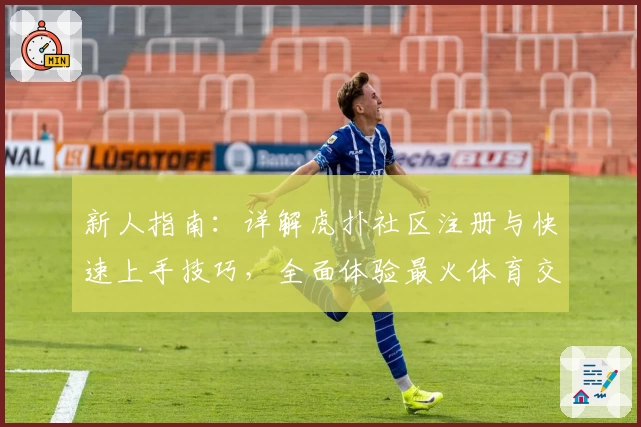 新人指南：详解虎扑社区注册与快速上手技巧，全面体验最火体育交流平台