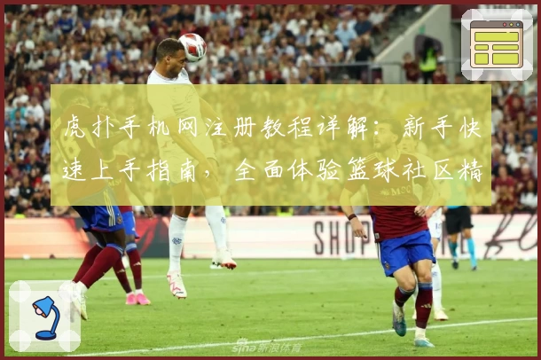 虎扑手机网注册教程详解：新手快速上手指南，全面体验篮球社区精彩互动