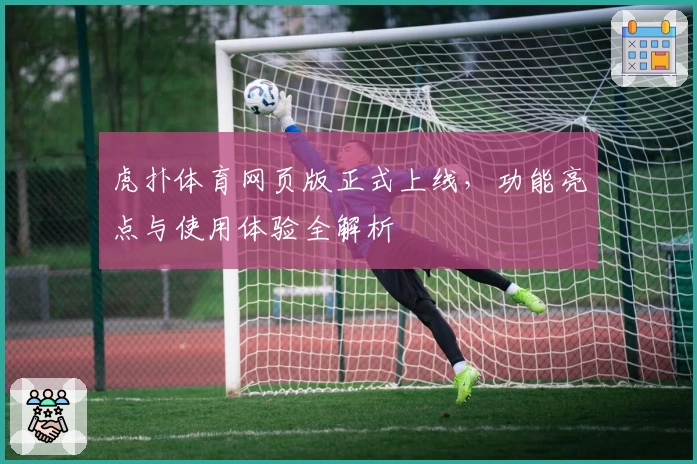 虎扑体育网页版正式上线，功能亮点与使用体验全解析