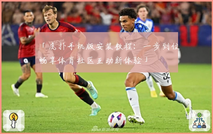 「虎扑手机版安装教程：一步到位畅享体育社区互动新体验」