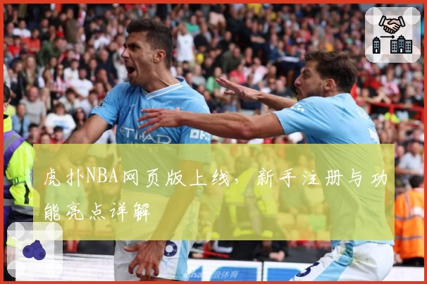 虎扑NBA网页版上线,新手注册与功能亮点详解