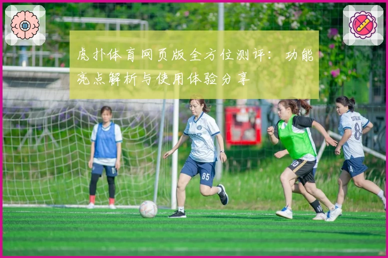 虎扑体育网页版全方位测评：功能亮点解析与使用体验分享
