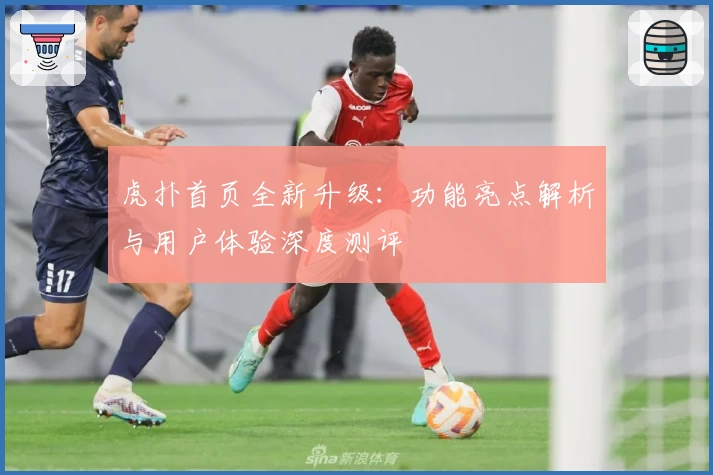 虎扑首页全新升级：功能亮点解析与用户体验深度测评