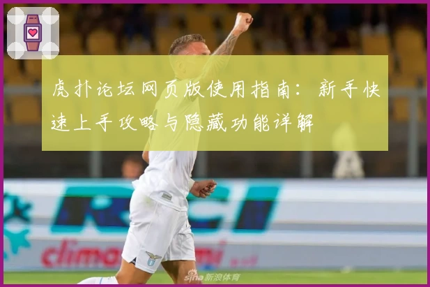 虎扑论坛网页版使用指南：新手快速上手攻略与隐藏功能详解