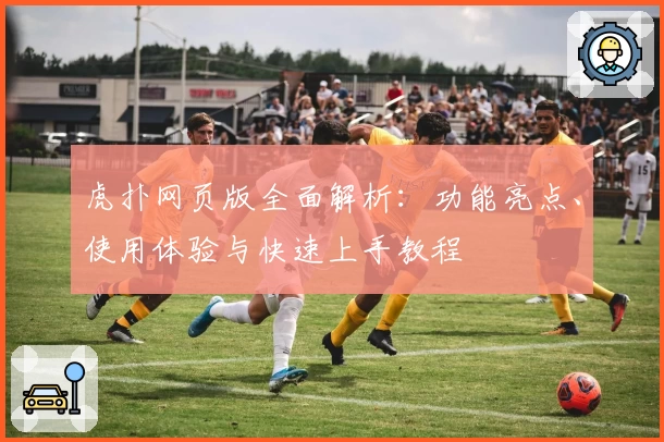 虎扑网页版全面解析：功能亮点、使用体验与快速上手教程