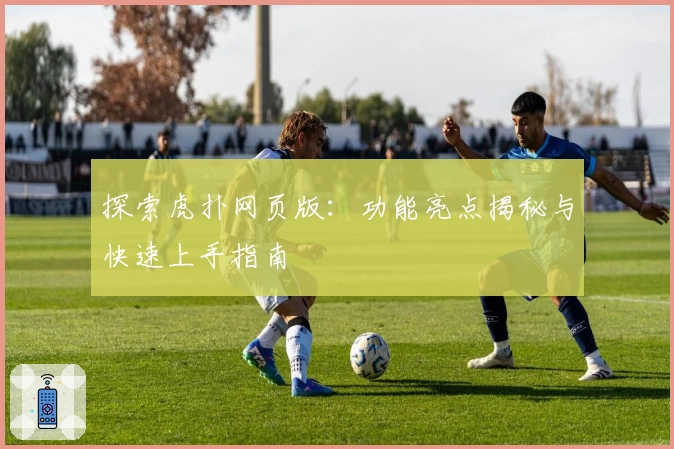 探索虎扑网页版：功能亮点揭秘与快速上手指南