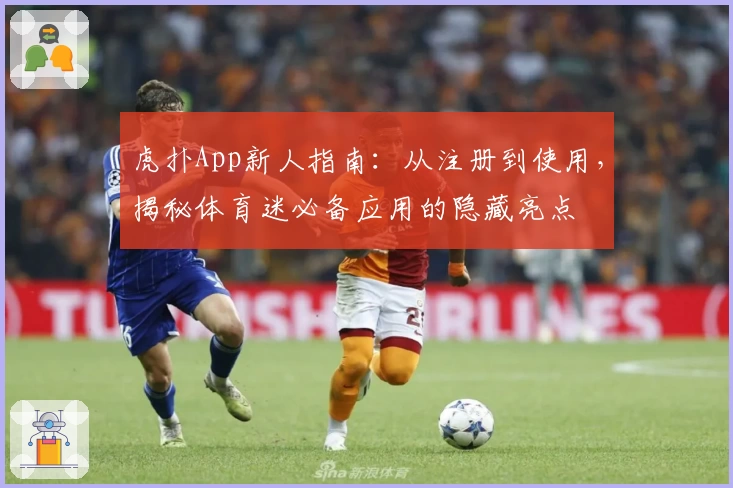 虎扑App新人指南：从注册到使用，揭秘体育迷必备应用的隐藏亮点