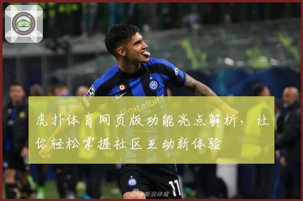 虎扑体育网页版功能亮点解析,让你轻松掌握社区互动新体验