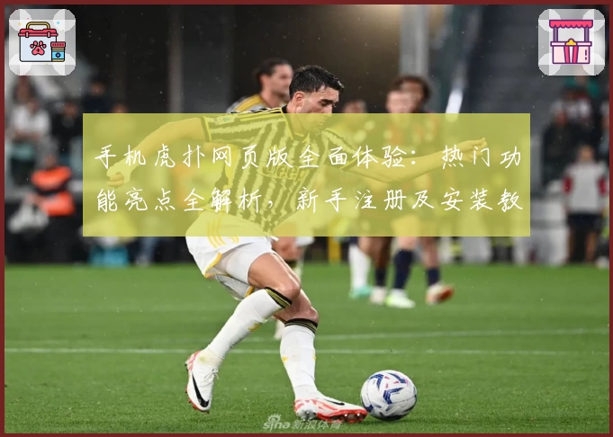 手机虎扑网页版全面体验：热门功能亮点全解析，新手注册及安装教程轻松上手