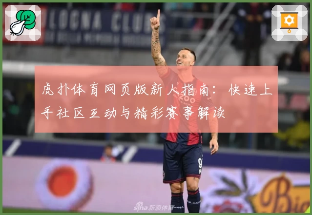 虎扑体育网页版新人指南：快速上手社区互动与精彩赛事解读