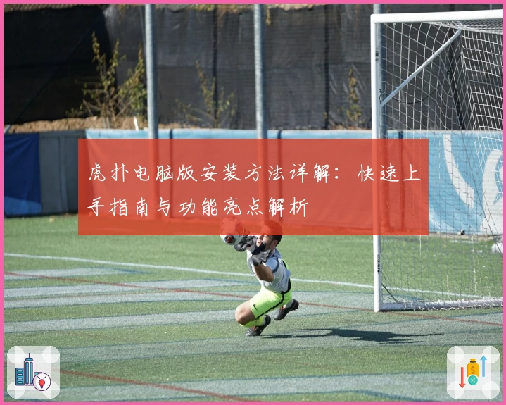 虎扑电脑版安装方法详解：快速上手指南与功能亮点解析