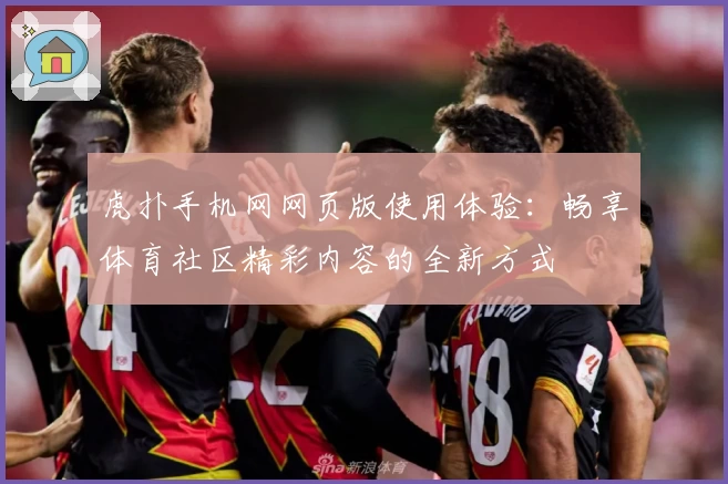 虎扑手机网网页版使用体验：畅享体育社区精彩内容的全新方式