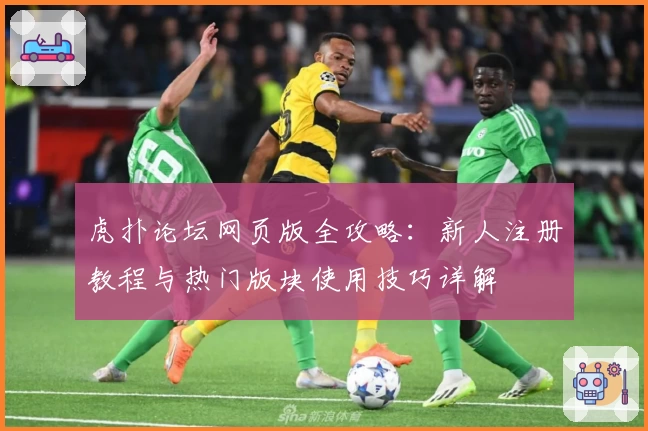 虎扑论坛网页版全攻略：新人注册教程与热门版块使用技巧详解